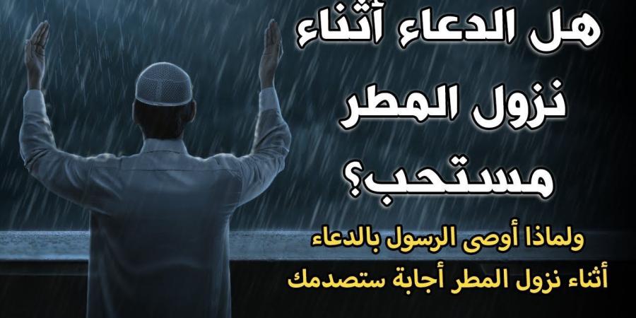 دعاء نزول المطر المستجاب.. “اللهم طهّر قلبي واشرح صدري وأسعدني وتقبل صلاتي وجميع طاعاتي” - بوابة فكرة وي